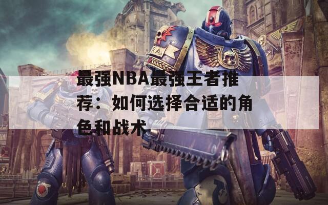 最強NBA最強王者推薦：如何選擇合適的角色和戰(zhàn)術(shù)