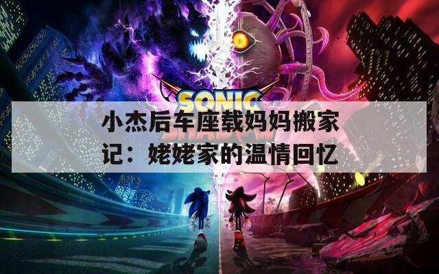 小杰后車座載媽媽搬家記：姥姥家的溫情回憶