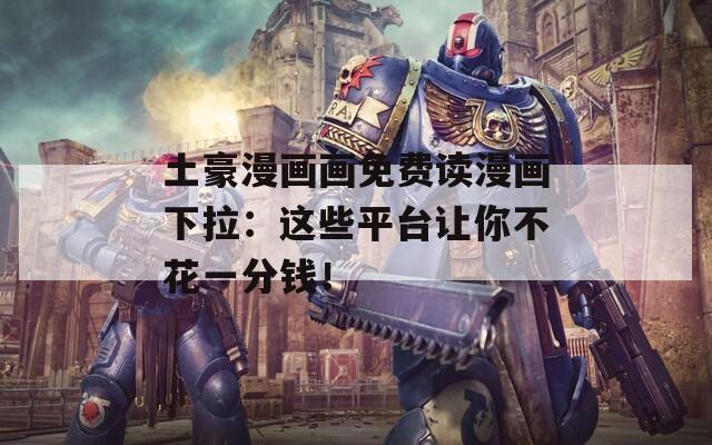 土豪漫畫畫免費(fèi)讀漫畫下拉：這些平臺(tái)讓你不花一分錢！