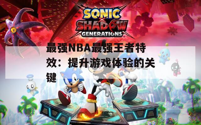 最強(qiáng)NBA最強(qiáng)王者特效：提升游戲體驗的關(guān)鍵