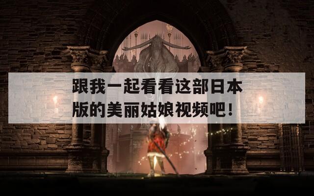 跟我一起看看這部日本版的美麗姑娘視頻吧！