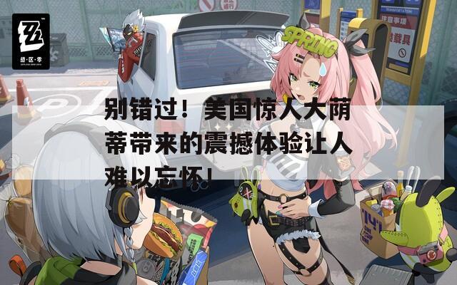 別錯過！美國驚人大蔭蒂帶來的震撼體驗讓人難以忘懷！