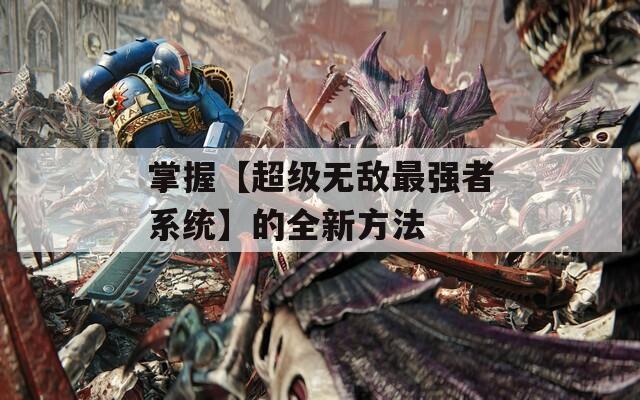 掌握【超級(jí)無(wú)敵最強(qiáng)者系統(tǒng)】的全新方法