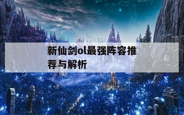 新仙劍ol最強陣容推薦與解析