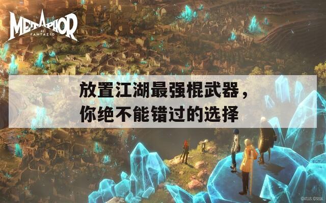 放置江湖最強(qiáng)棍武器，你絕不能錯過的選擇