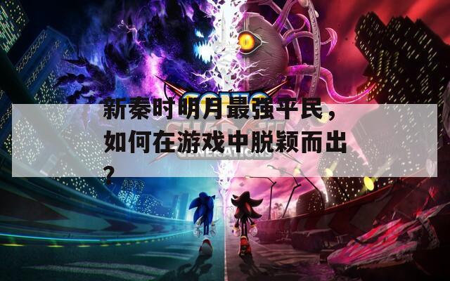 新秦時(shí)明月最強(qiáng)平民，如何在游戲中脫穎而出？