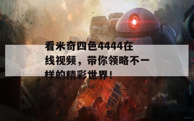 看米奇四色4444在線視頻，帶你領(lǐng)略不一樣的精彩世界！