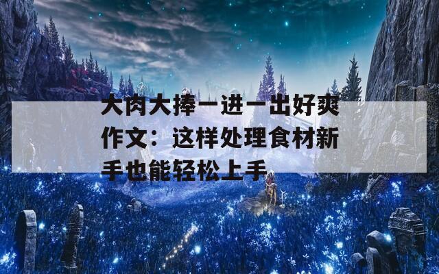 大肉大捧一進一出好爽作文：這樣處理食材新手也能輕松上手