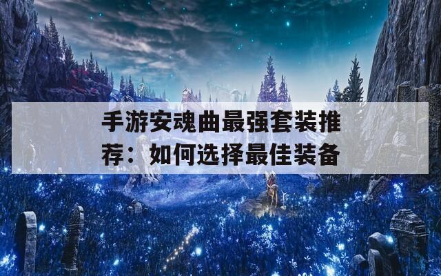 手游安魂曲最強(qiáng)套裝推薦：如何選擇最佳裝備