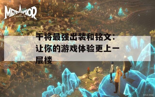 干將最強(qiáng)出裝和銘文：讓你的游戲體驗(yàn)更上一層樓