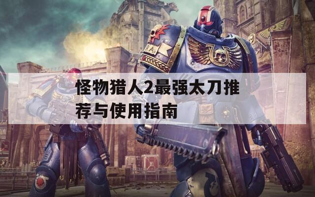 怪物獵人2最強(qiáng)太刀推薦與使用指南