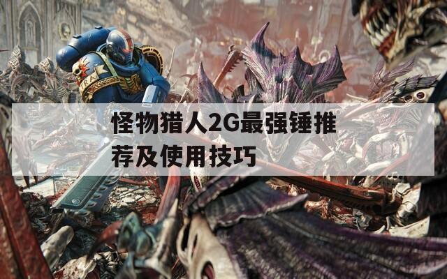 怪物獵人2G最強錘推薦及使用技巧