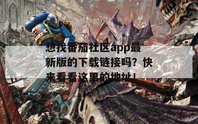 想找番茄社區(qū)app最新版的下載鏈接嗎？快來看看這里的地址！