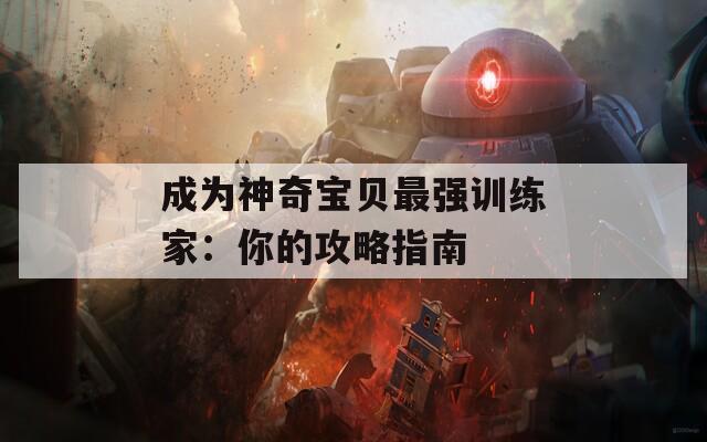 成為神奇寶貝最強(qiáng)訓(xùn)練家：你的攻略指南