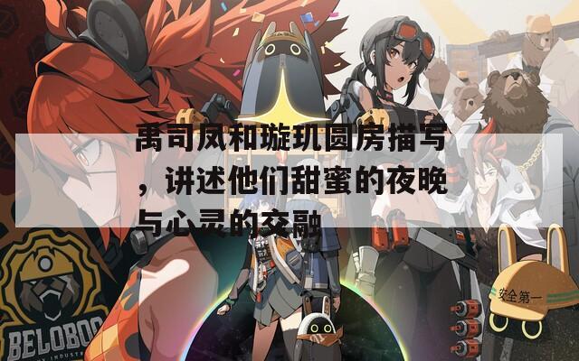 禹司鳳和璇璣圓房描寫，講述他們甜蜜的夜晚與心靈的交融