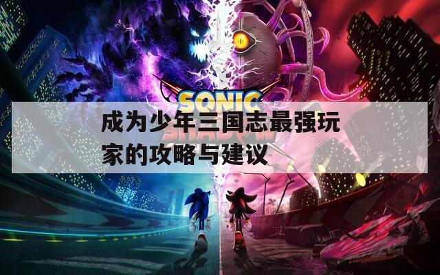 成為少年三國志最強(qiáng)玩家的攻略與建議