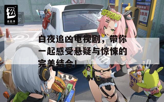 白夜追兇電視劇，帶你一起感受懸疑與驚悚的完美結(jié)合！