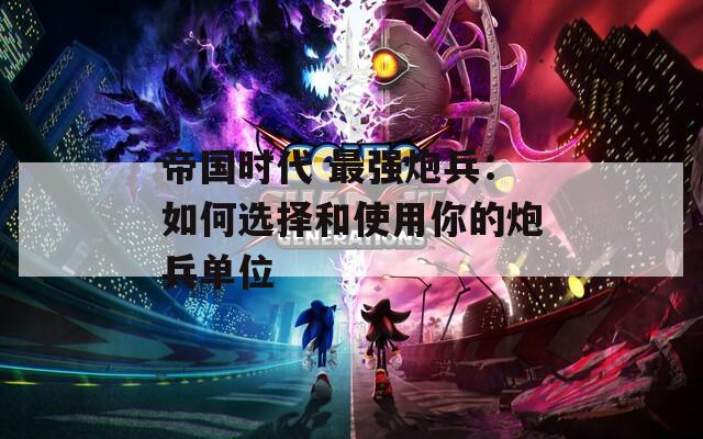 帝國時代 最強炮兵：如何選擇和使用你的炮兵單位