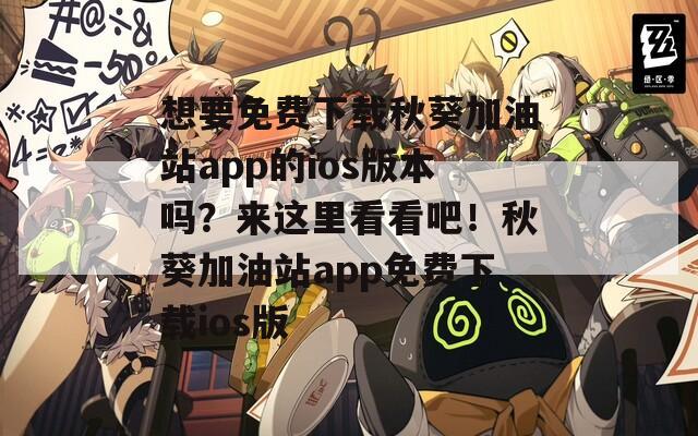 想要免費(fèi)下載秋葵加油站app的ios版本嗎？來這里看看吧！秋葵加油站app免費(fèi)下載ios版