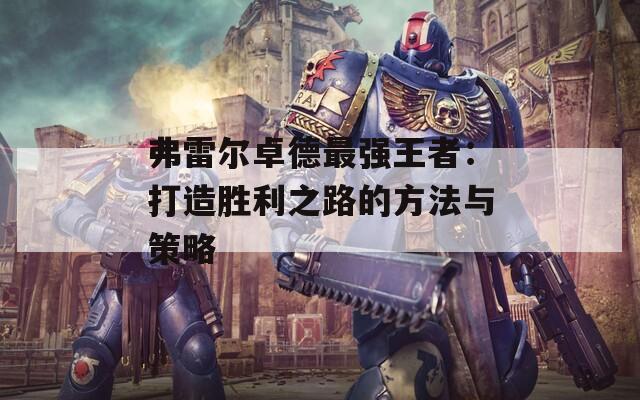 弗雷爾卓德最強(qiáng)王者：打造勝利之路的方法與策略