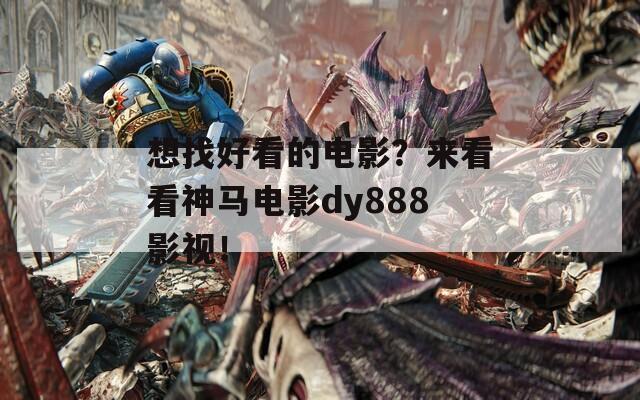 想找好看的電影？來(lái)看看神馬電影dy888影視！
