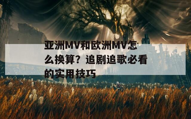 亞洲MV和歐洲MV怎么換算？追劇追歌必看的實用技巧