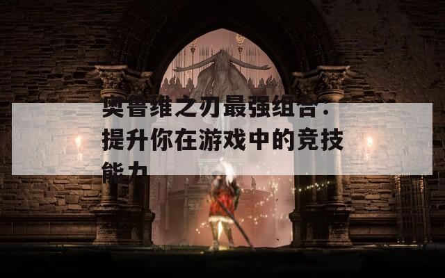 奧魯維之刃最強組合：提升你在游戲中的競技能力