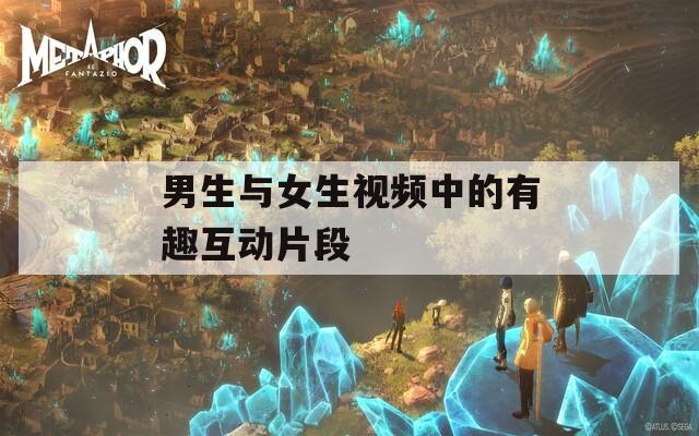 男生與女生視頻中的有趣互動(dòng)片段