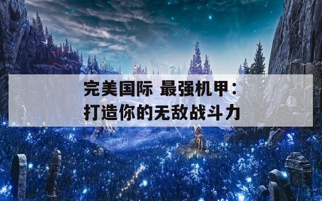 完美國際 最強機甲：打造你的無敵戰(zhàn)斗力