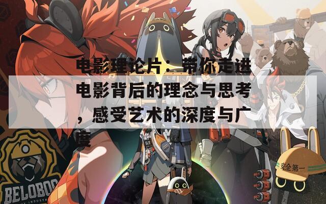 電影理論片：帶你走進(jìn)電影背后的理念與思考，感受藝術(shù)的深度與廣度