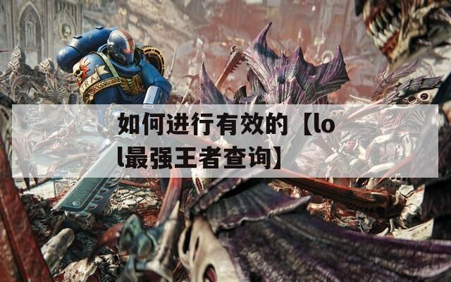 如何進(jìn)行有效的【lol最強(qiáng)王者查詢】