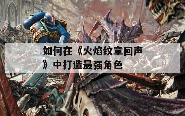 如何在《火焰紋章回聲》中打造最強角色