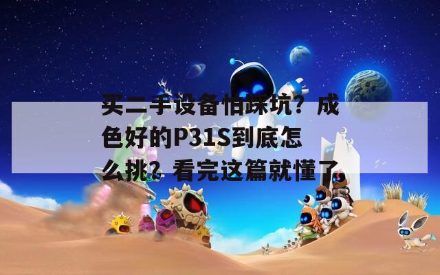 買二手設(shè)備怕踩坑？成色好的P31S到底怎么挑？看完這篇就懂了