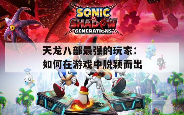 天龍八部最強(qiáng)的玩家：如何在游戲中脫穎而出