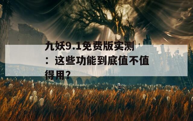 九妖9.1免費(fèi)版實(shí)測(cè)：這些功能到底值不值得用？