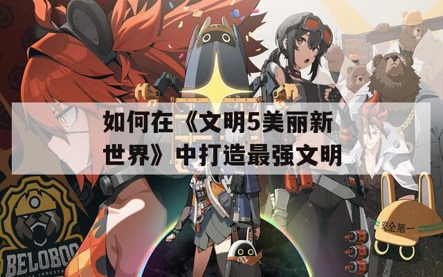 如何在《文明5美麗新世界》中打造最強(qiáng)文明