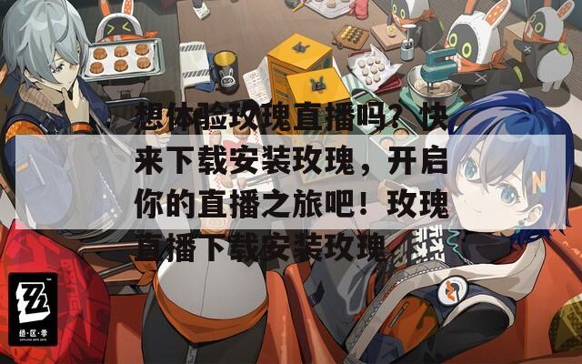 想體驗(yàn)玫瑰直播嗎？快來(lái)下載安裝玫瑰，開(kāi)啟你的直播之旅吧！玫瑰直播下載安裝玫瑰