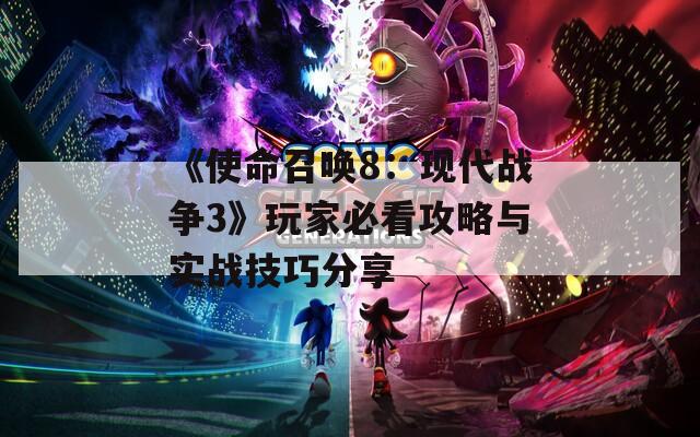 《使命召喚8：現(xiàn)代戰(zhàn)爭(zhēng)3》玩家必看攻略與實(shí)戰(zhàn)技巧分享