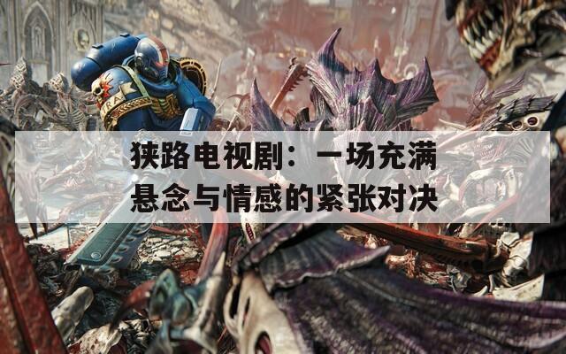 狹路電視?。阂粓龀錆M懸念與情感的緊張對決