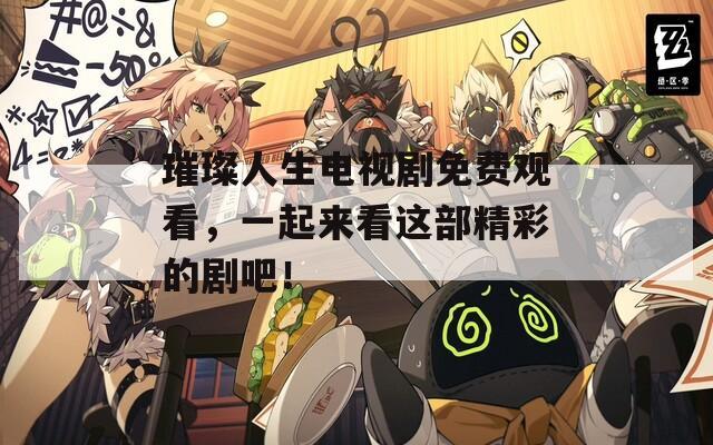 璀璨人生電視劇免費(fèi)觀看，一起來(lái)看這部精彩的劇吧！