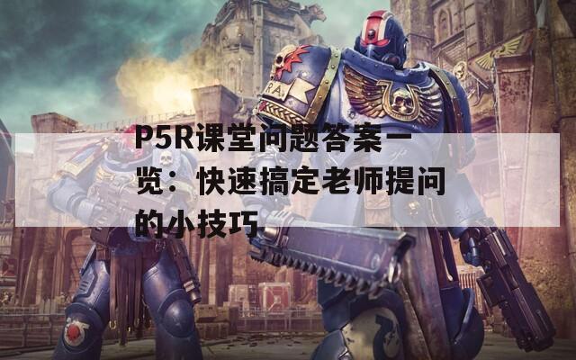 P5R課堂問題答案一覽：快速搞定老師提問的小技巧