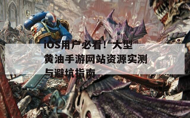iOS用戶(hù)必看！大型黃油手游網(wǎng)站資源實(shí)測(cè)與避坑指南