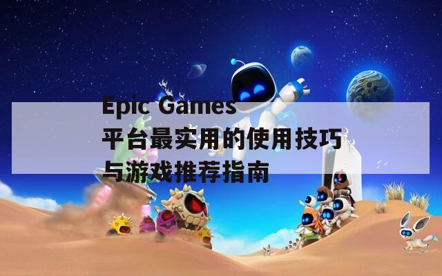 Epic Games平臺(tái)最實(shí)用的使用技巧與游戲推薦指南
