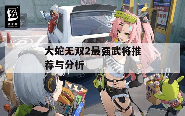 大蛇無雙2最強(qiáng)武將推薦與分析