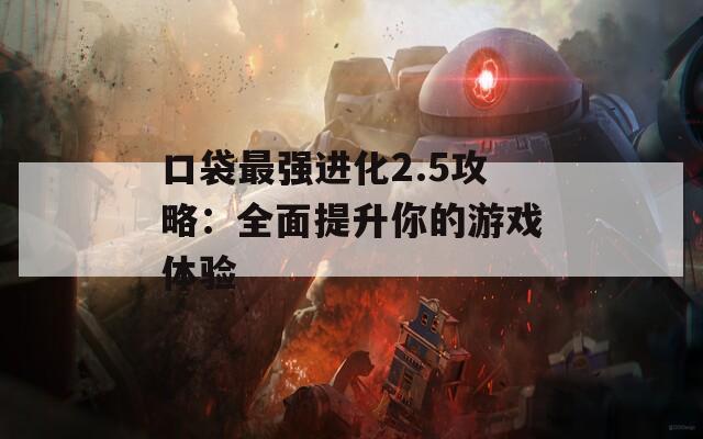口袋最強進化2.5攻略：全面提升你的游戲體驗