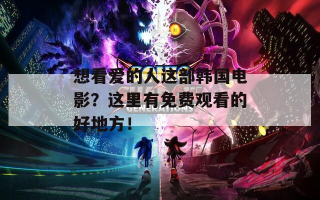 想看愛的人這部韓國(guó)電影？這里有免費(fèi)觀看的好地方！