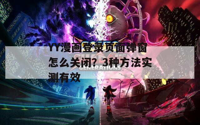 YY漫畫登錄頁面彈窗怎么關(guān)閉？3種方法實測有效