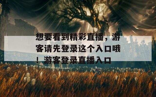 想要看到精彩直播，游客請(qǐng)先登錄這個(gè)入口哦！游客登錄直播入口