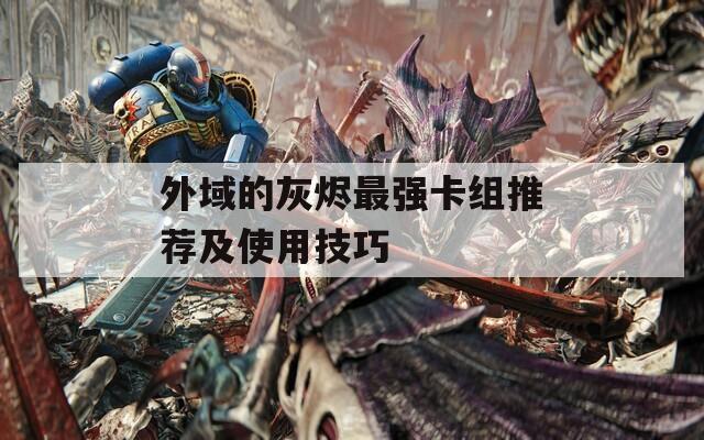 外域的灰燼最強卡組推薦及使用技巧