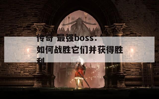 傳奇 最強(qiáng)boss：如何戰(zhàn)勝它們并獲得勝利